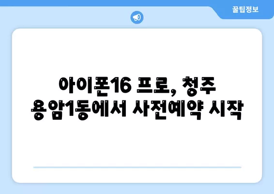 충청북도 청주시 상당구 용암1동 아이폰16 프로 사전예약 | 출시일 | 가격 | PRO | SE1 | 디자인 | 프로맥스 | 색상 | 미니 | 개통