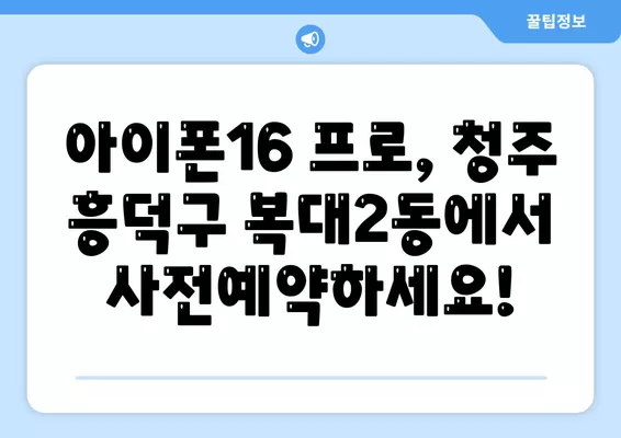 충청북도 청주시 흥덕구 복대2동 아이폰16 프로 사전예약 | 출시일 | 가격 | PRO | SE1 | 디자인 | 프로맥스 | 색상 | 미니 | 개통