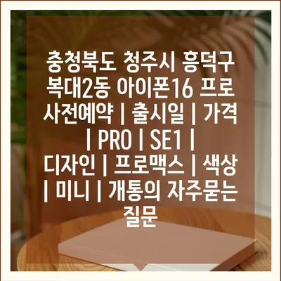 충청북도 청주시 흥덕구 복대2동 아이폰16 프로 사전예약 | 출시일 | 가격 | PRO | SE1 | 디자인 | 프로맥스 | 색상 | 미니 | 개통