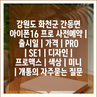 강원도 화천군 간동면 아이폰16 프로 사전예약 | 출시일 | 가격 | PRO | SE1 | 디자인 | 프로맥스 | 색상 | 미니 | 개통