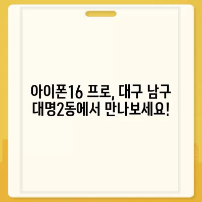 대구시 남구 대명2동 아이폰16 프로 사전예약 | 출시일 | 가격 | PRO | SE1 | 디자인 | 프로맥스 | 색상 | 미니 | 개통