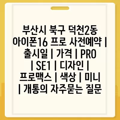 부산시 북구 덕천2동 아이폰16 프로 사전예약 | 출시일 | 가격 | PRO | SE1 | 디자인 | 프로맥스 | 색상 | 미니 | 개통