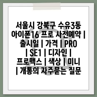 서울시 강북구 수유3동 아이폰16 프로 사전예약 | 출시일 | 가격 | PRO | SE1 | 디자인 | 프로맥스 | 색상 | 미니 | 개통