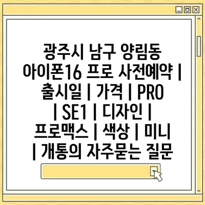 광주시 남구 양림동 아이폰16 프로 사전예약 | 출시일 | 가격 | PRO | SE1 | 디자인 | 프로맥스 | 색상 | 미니 | 개통