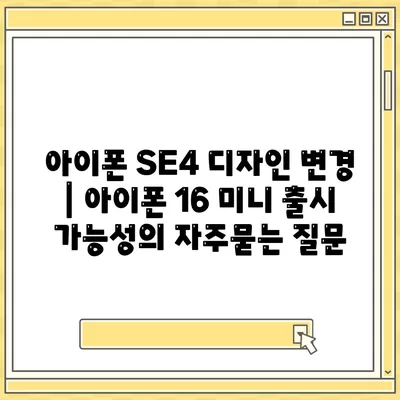 아이폰 SE4 디자인 변경 | 아이폰 16 미니 출시 가능성