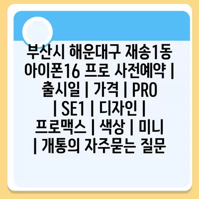 부산시 해운대구 재송1동 아이폰16 프로 사전예약 | 출시일 | 가격 | PRO | SE1 | 디자인 | 프로맥스 | 색상 | 미니 | 개통