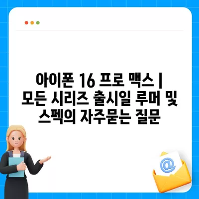 아이폰 16 프로 맥스 | 모든 시리즈 출시일 루머 및 스펙