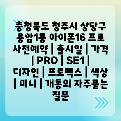 충청북도 청주시 상당구 용암1동 아이폰16 프로 사전예약 | 출시일 | 가격 | PRO | SE1 | 디자인 | 프로맥스 | 색상 | 미니 | 개통