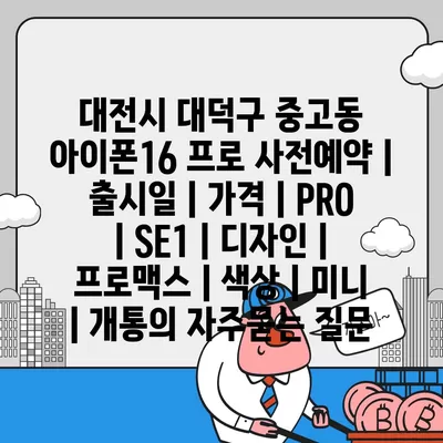 대전시 대덕구 중고동 아이폰16 프로 사전예약 | 출시일 | 가격 | PRO | SE1 | 디자인 | 프로맥스 | 색상 | 미니 | 개통