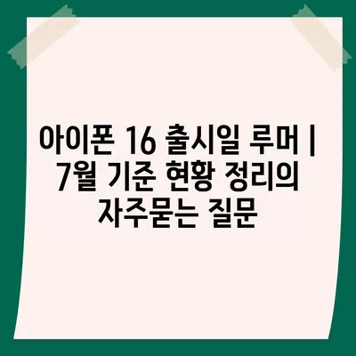 아이폰 16 출시일 루머 | 7월 기준 현황 정리