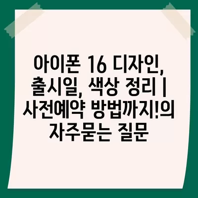 아이폰 16 디자인, 출시일, 색상 정리 | 사전예약 방법까지!