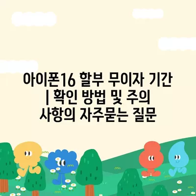 아이폰16 할부 무이자 기간 | 확인 방법 및 주의 사항