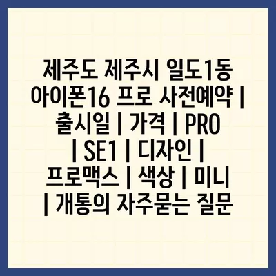 제주도 제주시 일도1동 아이폰16 프로 사전예약 | 출시일 | 가격 | PRO | SE1 | 디자인 | 프로맥스 | 색상 | 미니 | 개통