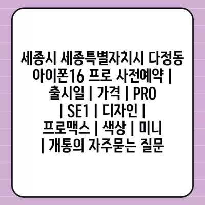 세종시 세종특별자치시 다정동 아이폰16 프로 사전예약 | 출시일 | 가격 | PRO | SE1 | 디자인 | 프로맥스 | 색상 | 미니 | 개통