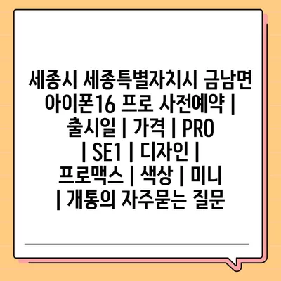 세종시 세종특별자치시 금남면 아이폰16 프로 사전예약 | 출시일 | 가격 | PRO | SE1 | 디자인 | 프로맥스 | 색상 | 미니 | 개통