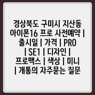 경상북도 구미시 지산동 아이폰16 프로 사전예약 | 출시일 | 가격 | PRO | SE1 | 디자인 | 프로맥스 | 색상 | 미니 | 개통