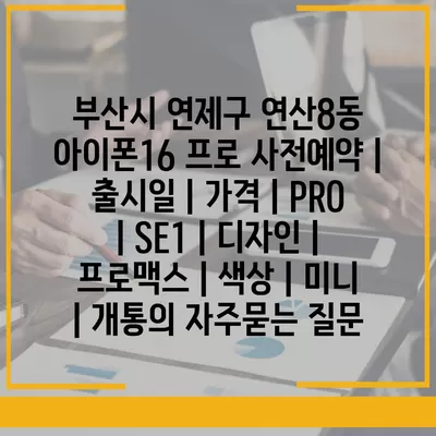 부산시 연제구 연산8동 아이폰16 프로 사전예약 | 출시일 | 가격 | PRO | SE1 | 디자인 | 프로맥스 | 색상 | 미니 | 개통