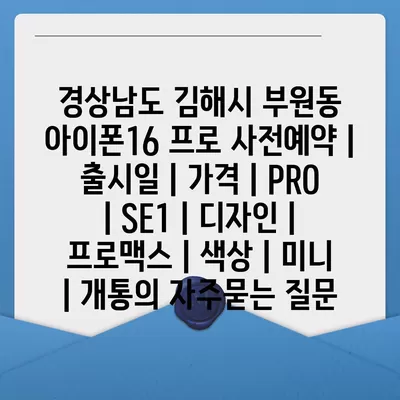 경상남도 김해시 부원동 아이폰16 프로 사전예약 | 출시일 | 가격 | PRO | SE1 | 디자인 | 프로맥스 | 색상 | 미니 | 개통