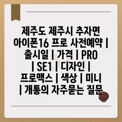 제주도 제주시 추자면 아이폰16 프로 사전예약 | 출시일 | 가격 | PRO | SE1 | 디자인 | 프로맥스 | 색상 | 미니 | 개통