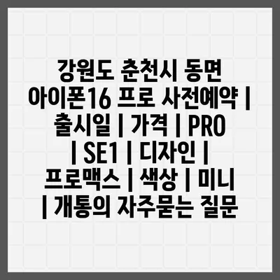 강원도 춘천시 동면 아이폰16 프로 사전예약 | 출시일 | 가격 | PRO | SE1 | 디자인 | 프로맥스 | 색상 | 미니 | 개통