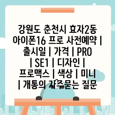 강원도 춘천시 효자2동 아이폰16 프로 사전예약 | 출시일 | 가격 | PRO | SE1 | 디자인 | 프로맥스 | 색상 | 미니 | 개통