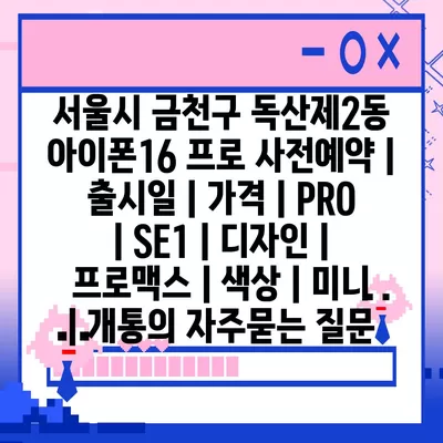 서울시 금천구 독산제2동 아이폰16 프로 사전예약 | 출시일 | 가격 | PRO | SE1 | 디자인 | 프로맥스 | 색상 | 미니 | 개통