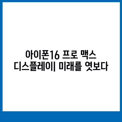 아이폰16 프로 맥스의 미래 지향적인 디스플레이