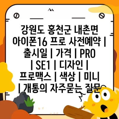 강원도 홍천군 내촌면 아이폰16 프로 사전예약 | 출시일 | 가격 | PRO | SE1 | 디자인 | 프로맥스 | 색상 | 미니 | 개통