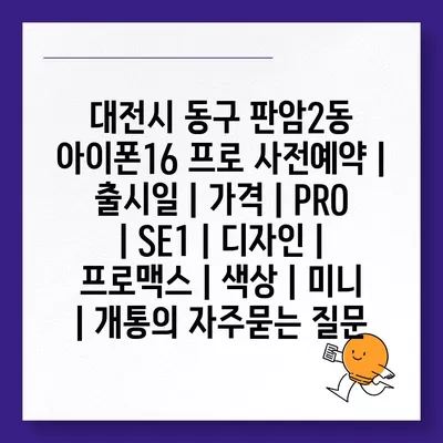 대전시 동구 판암2동 아이폰16 프로 사전예약 | 출시일 | 가격 | PRO | SE1 | 디자인 | 프로맥스 | 색상 | 미니 | 개통