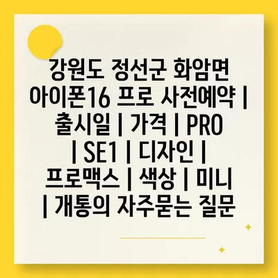 강원도 정선군 화암면 아이폰16 프로 사전예약 | 출시일 | 가격 | PRO | SE1 | 디자인 | 프로맥스 | 색상 | 미니 | 개통