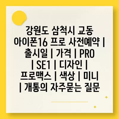 강원도 삼척시 교동 아이폰16 프로 사전예약 | 출시일 | 가격 | PRO | SE1 | 디자인 | 프로맥스 | 색상 | 미니 | 개통