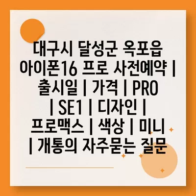 대구시 달성군 옥포읍 아이폰16 프로 사전예약 | 출시일 | 가격 | PRO | SE1 | 디자인 | 프로맥스 | 색상 | 미니 | 개통