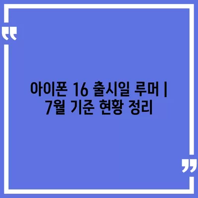 아이폰 16 출시일 루머 | 7월 기준 현황 정리