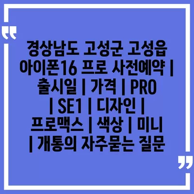 경상남도 고성군 고성읍 아이폰16 프로 사전예약 | 출시일 | 가격 | PRO | SE1 | 디자인 | 프로맥스 | 색상 | 미니 | 개통