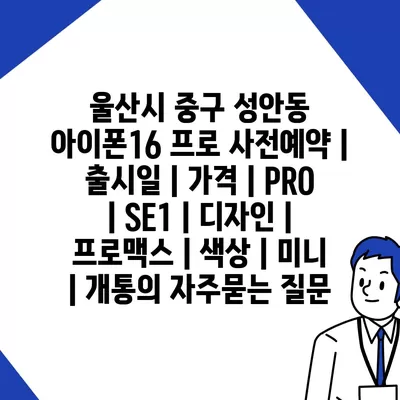 울산시 중구 성안동 아이폰16 프로 사전예약 | 출시일 | 가격 | PRO | SE1 | 디자인 | 프로맥스 | 색상 | 미니 | 개통