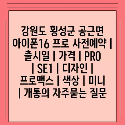 강원도 횡성군 공근면 아이폰16 프로 사전예약 | 출시일 | 가격 | PRO | SE1 | 디자인 | 프로맥스 | 색상 | 미니 | 개통