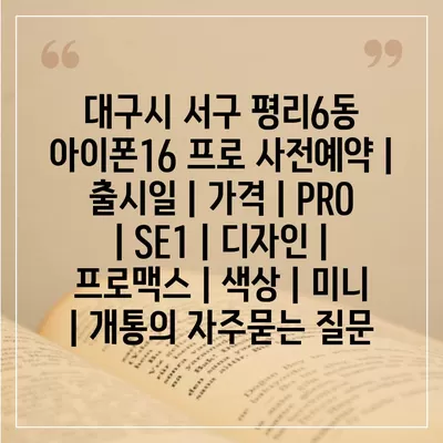 대구시 서구 평리6동 아이폰16 프로 사전예약 | 출시일 | 가격 | PRO | SE1 | 디자인 | 프로맥스 | 색상 | 미니 | 개통