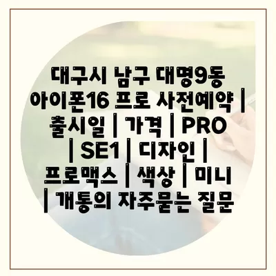 대구시 남구 대명9동 아이폰16 프로 사전예약 | 출시일 | 가격 | PRO | SE1 | 디자인 | 프로맥스 | 색상 | 미니 | 개통