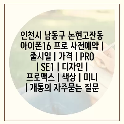 인천시 남동구 논현고잔동 아이폰16 프로 사전예약 | 출시일 | 가격 | PRO | SE1 | 디자인 | 프로맥스 | 색상 | 미니 | 개통