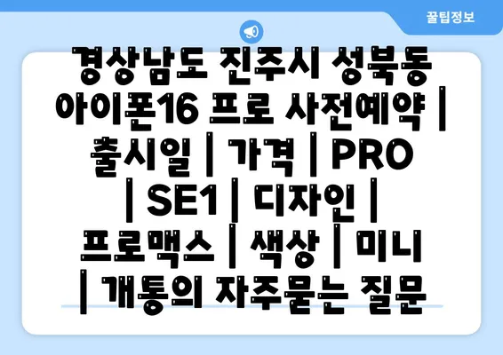 경상남도 진주시 성북동 아이폰16 프로 사전예약 | 출시일 | 가격 | PRO | SE1 | 디자인 | 프로맥스 | 색상 | 미니 | 개통