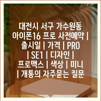 대전시 서구 가수원동 아이폰16 프로 사전예약 | 출시일 | 가격 | PRO | SE1 | 디자인 | 프로맥스 | 색상 | 미니 | 개통