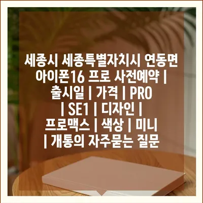 세종시 세종특별자치시 연동면 아이폰16 프로 사전예약 | 출시일 | 가격 | PRO | SE1 | 디자인 | 프로맥스 | 색상 | 미니 | 개통