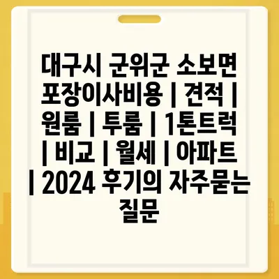 대구시 군위군 소보면 포장이사비용 | 견적 | 원룸 | 투룸 | 1톤트럭 | 비교 | 월세 | 아파트 | 2024 후기