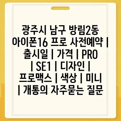 광주시 남구 방림2동 아이폰16 프로 사전예약 | 출시일 | 가격 | PRO | SE1 | 디자인 | 프로맥스 | 색상 | 미니 | 개통