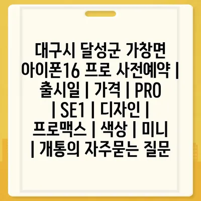 대구시 달성군 가창면 아이폰16 프로 사전예약 | 출시일 | 가격 | PRO | SE1 | 디자인 | 프로맥스 | 색상 | 미니 | 개통