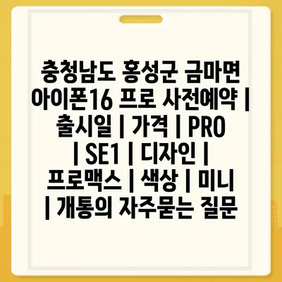 충청남도 홍성군 금마면 아이폰16 프로 사전예약 | 출시일 | 가격 | PRO | SE1 | 디자인 | 프로맥스 | 색상 | 미니 | 개통