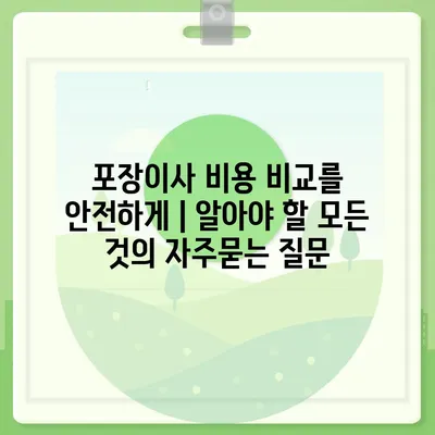 포장이사 비용 비교를 안전하게 | 알아야 할 모든 것