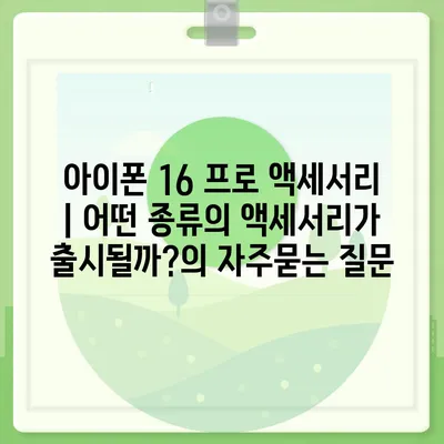 아이폰 16 프로 액세서리 | 어떤 종류의 액세서리가 출시될까?