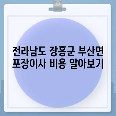 전라남도 장흥군 부산면 포장이사비용 | 견적 | 원룸 | 투룸 | 1톤트럭 | 비교 | 월세 | 아파트 | 2024 후기