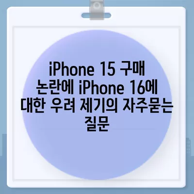 iPhone 15 구매 논란에 iPhone 16에 대한 우려 제기